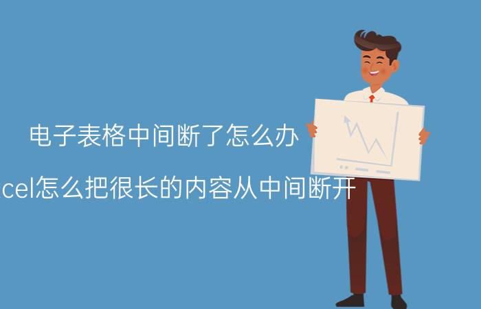 电子表格中间断了怎么办 excel怎么把很长的内容从中间断开？